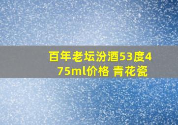 百年老坛汾酒53度475ml价格 青花瓷